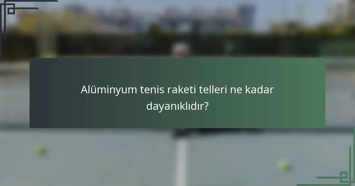Alüminyum tenis raketi telleri ne kadar dayanıklıdır?