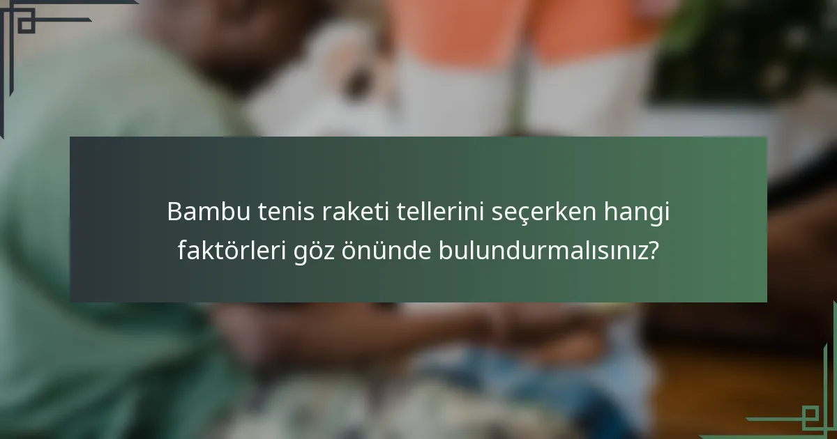 Bambu tenis raketi tellerini seçerken hangi faktörleri göz önünde bulundurmalısınız?