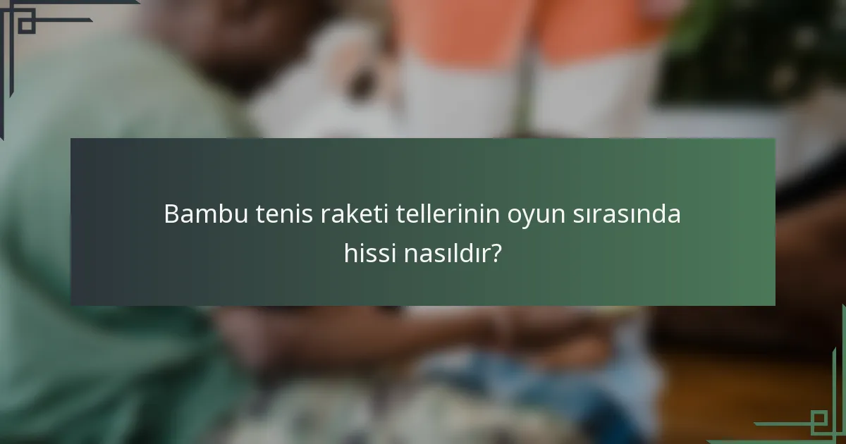 Bambu tenis raketi tellerinin oyun sırasında hissi nasıldır?