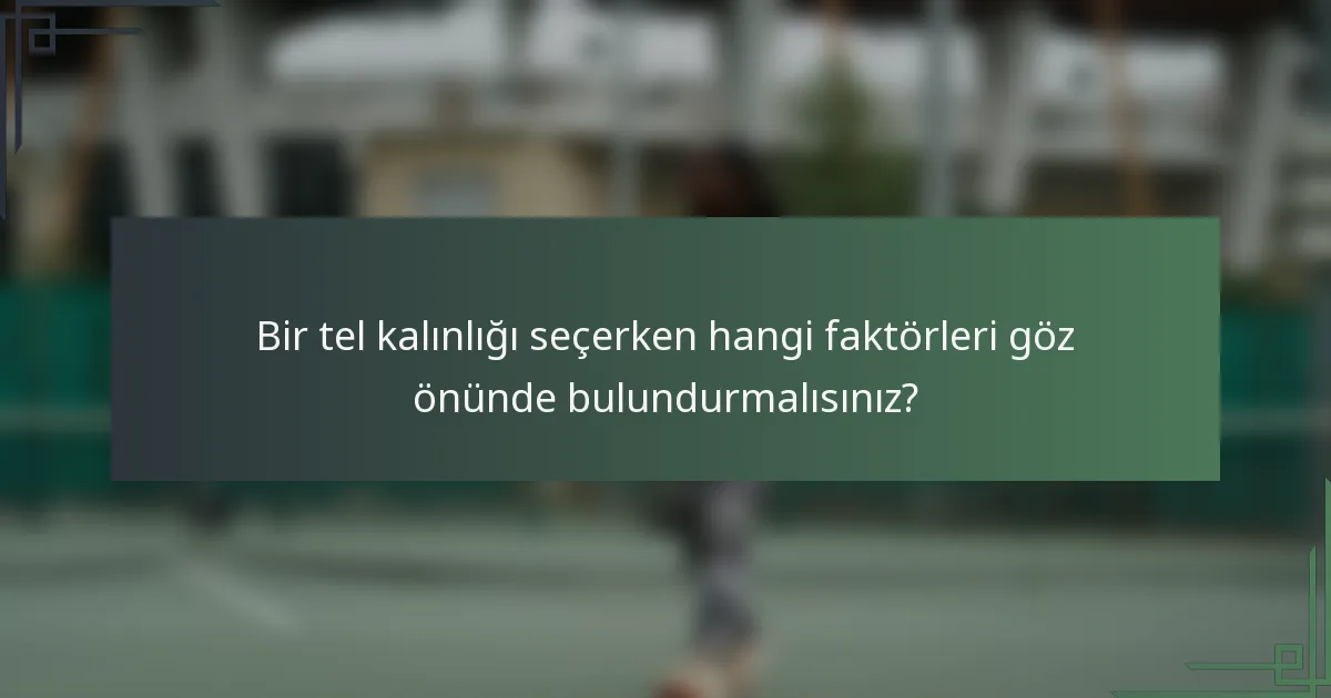 Bir tel kalınlığı seçerken hangi faktörleri göz önünde bulundurmalısınız?