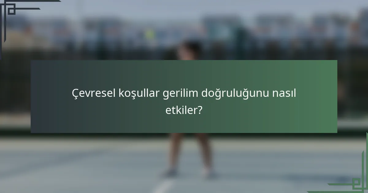 Çevresel koşullar gerilim doğruluğunu nasıl etkiler?