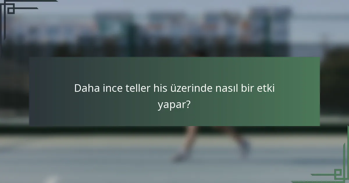 Daha ince teller his üzerinde nasıl bir etki yapar?