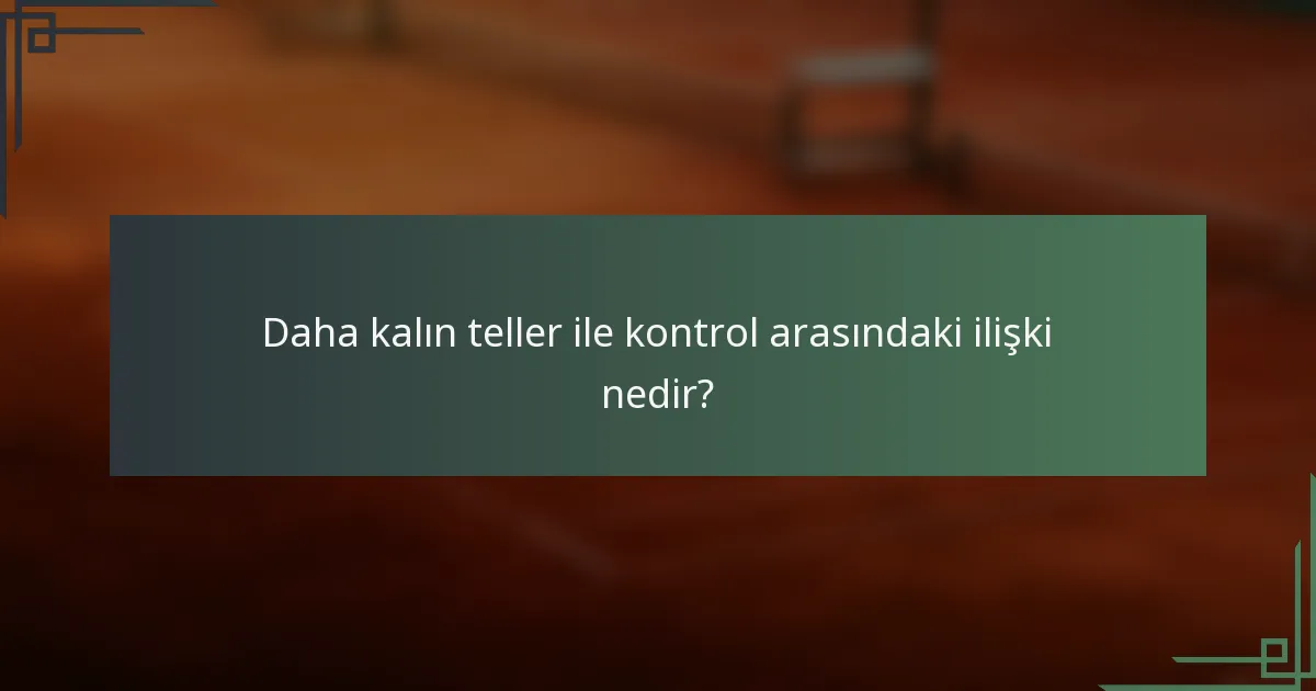 Daha kalın teller ile kontrol arasındaki ilişki nedir?