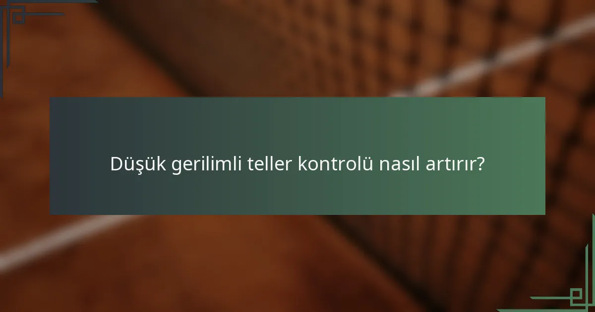 Düşük gerilimli teller kontrolü nasıl artırır?
