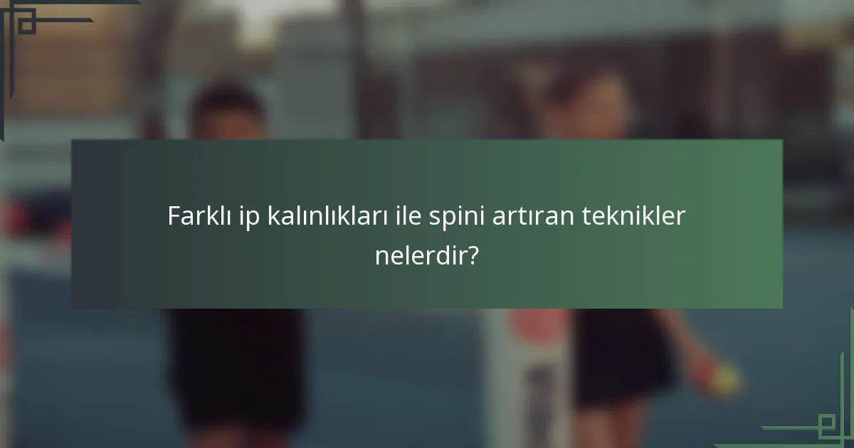 Farklı ip kalınlıkları ile spini artıran teknikler nelerdir?