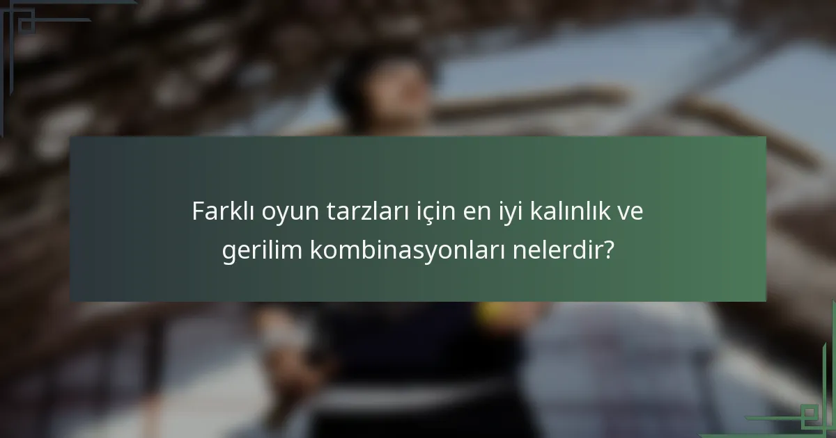 Farklı oyun tarzları için en iyi kalınlık ve gerilim kombinasyonları nelerdir?