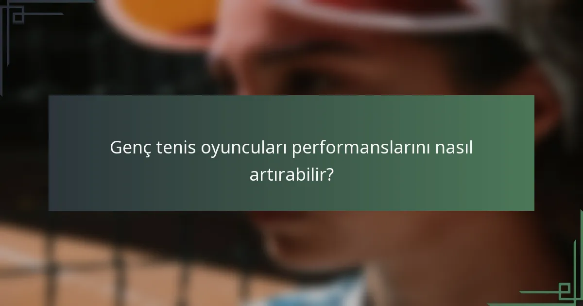 Genç tenis oyuncuları performanslarını nasıl artırabilir?