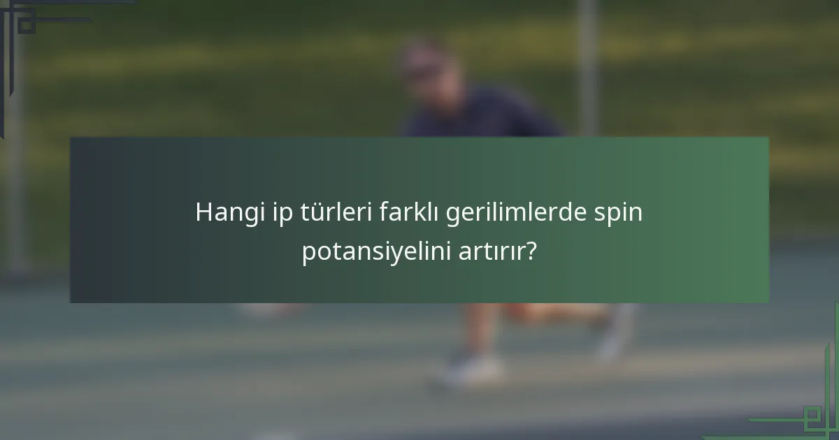 Hangi ip türleri farklı gerilimlerde spin potansiyelini artırır?