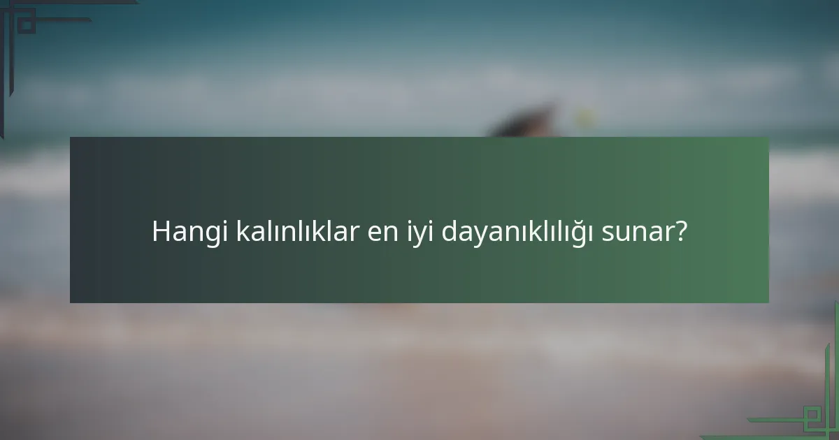 Hangi kalınlıklar en iyi dayanıklılığı sunar?