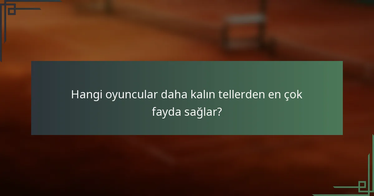 Hangi oyuncular daha kalın tellerden en çok fayda sağlar?