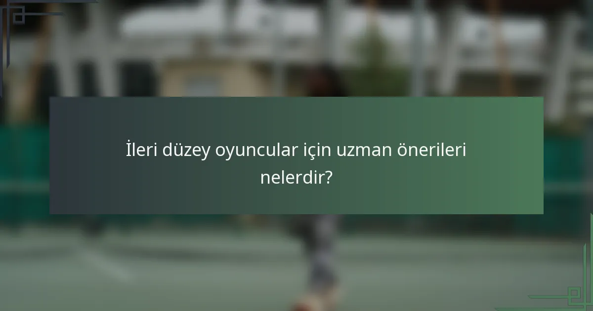 İleri düzey oyuncular için uzman önerileri nelerdir?