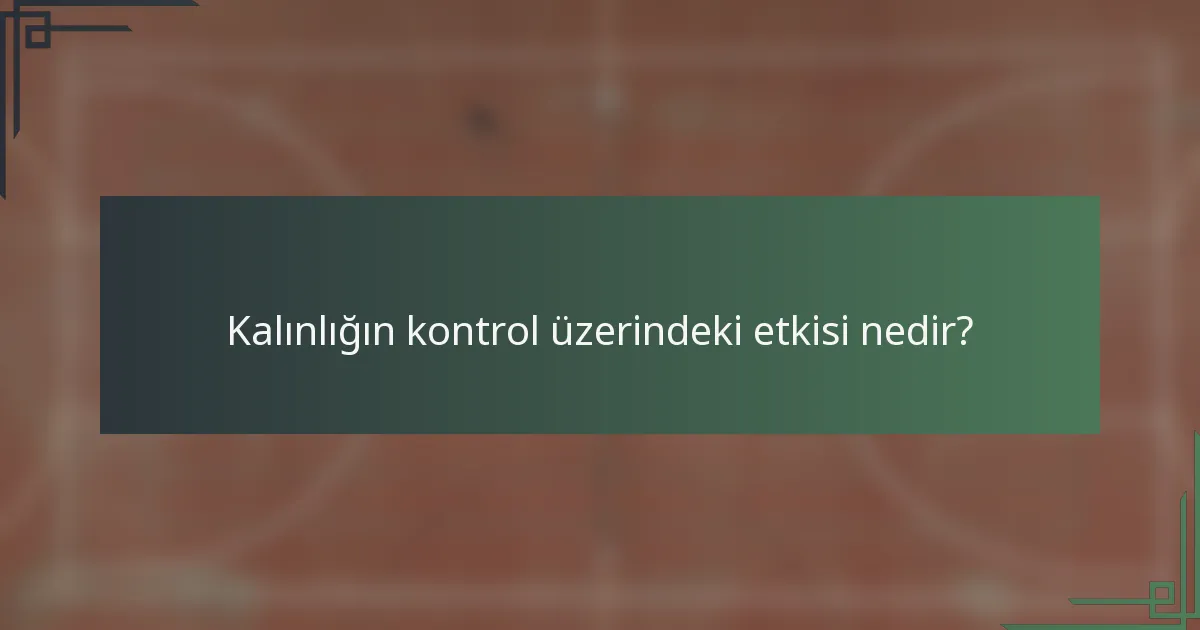 Kalınlığın kontrol üzerindeki etkisi nedir?