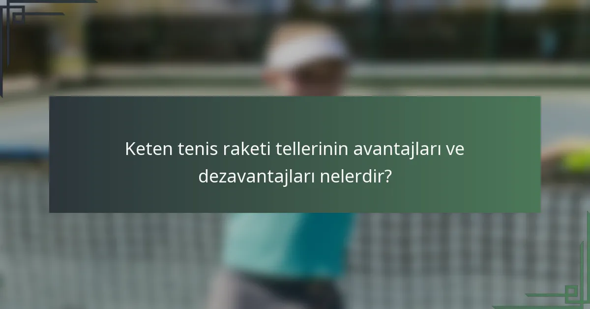 Keten tenis raketi tellerinin avantajları ve dezavantajları nelerdir?