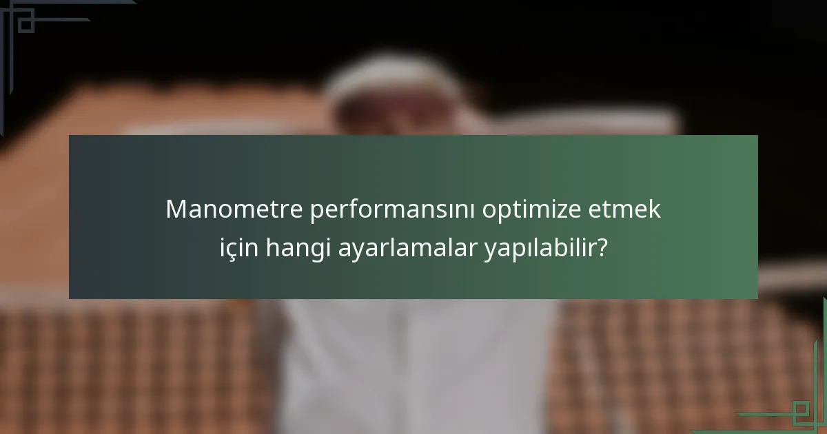 Manometre performansını optimize etmek için hangi ayarlamalar yapılabilir?