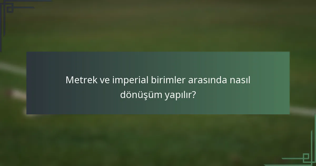 Metrek ve imperial birimler arasında nasıl dönüşüm yapılır?
