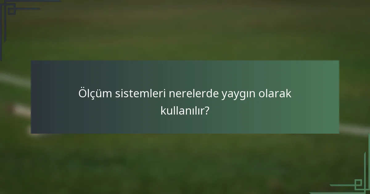 Ölçüm sistemleri nerelerde yaygın olarak kullanılır?