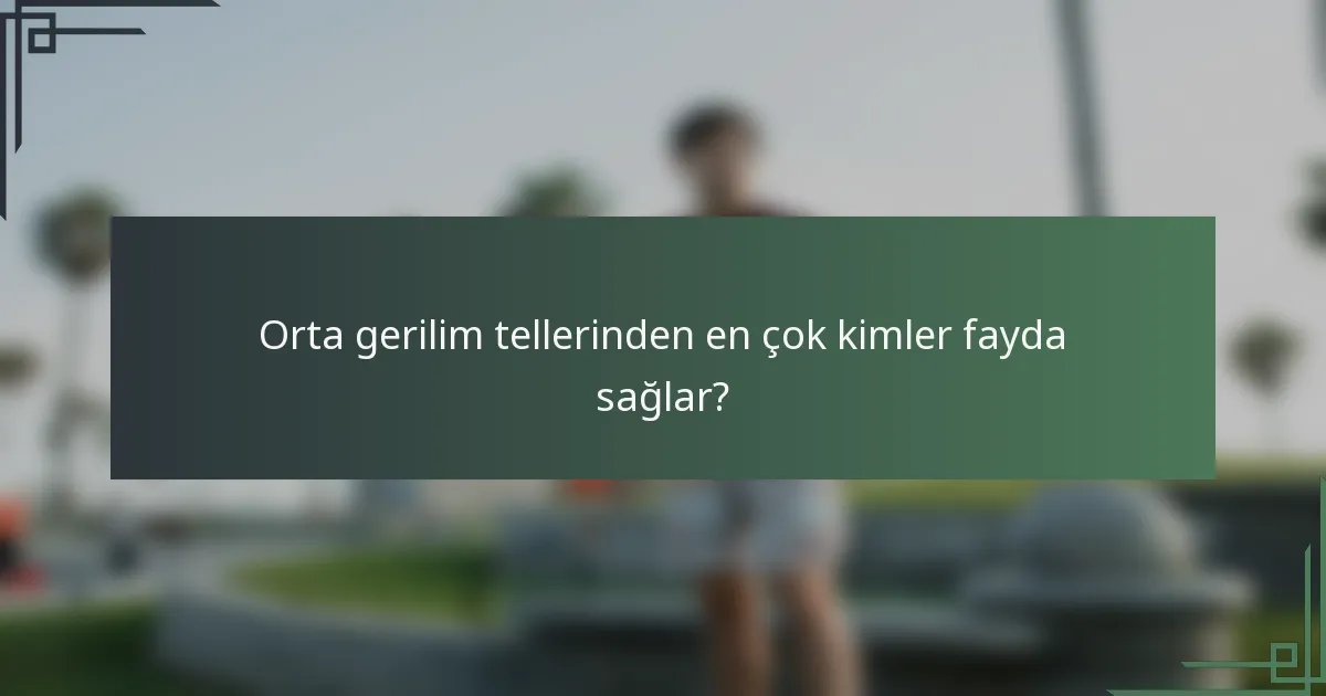 Orta gerilim tellerinden en çok kimler fayda sağlar?