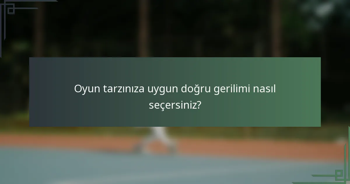 Oyun tarzınıza uygun doğru gerilimi nasıl seçersiniz?