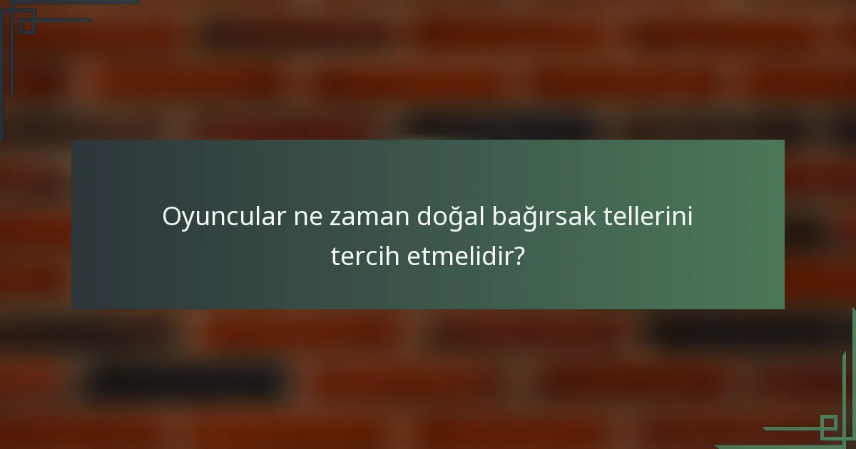 Oyuncular ne zaman doğal bağırsak tellerini tercih etmelidir?