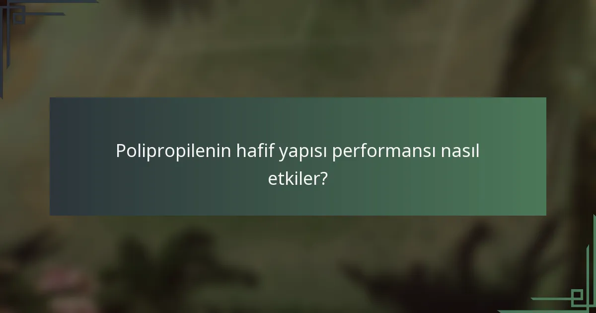 Polipropilenin hafif yapısı performansı nasıl etkiler?
