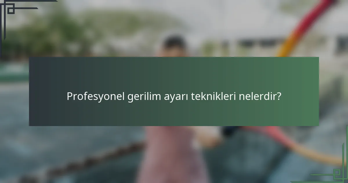 Profesyonel gerilim ayarı teknikleri nelerdir?