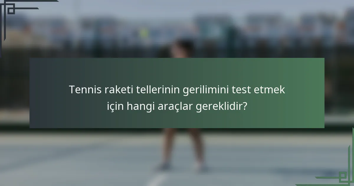 Tennis raketi tellerinin gerilimini test etmek için hangi araçlar gereklidir?